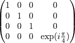 \begin{pmatrix}
1 & 0 & 0 & 0 \\
0 & 1 & 0 & 0 \\
0 & 0 & 1 & 0 \\
0 & 0 & 0 & \exp({i\frac{\pi}{4}}) \\
\end{pmatrix}